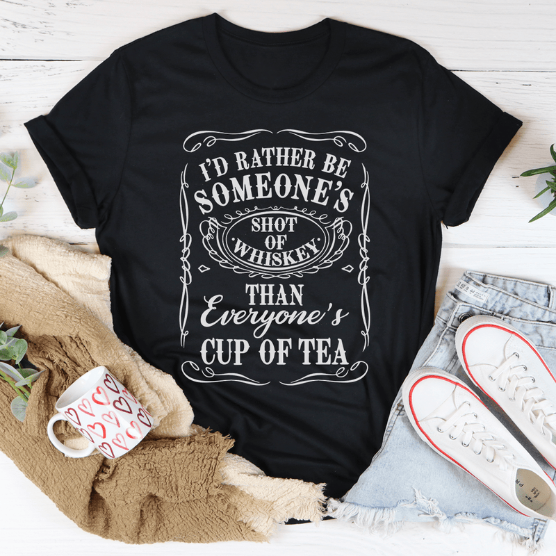 I'd Rather Be Someone's Shot of Whiskey Than Everyone's Cup of Tea Tee-0